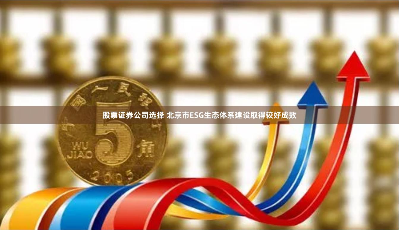 股票证券公司选择 北京市ESG生态体系建设取得较好成效