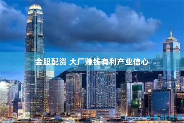金股配资 大厂赚钱有利产业信心
