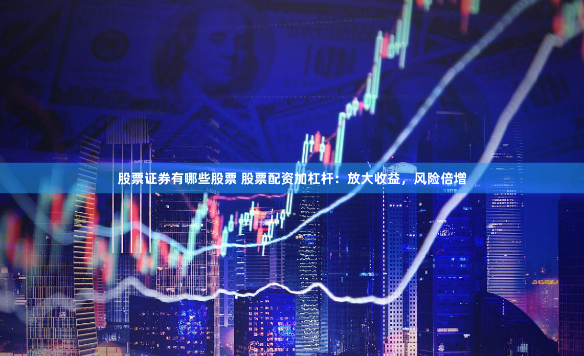 股票证券有哪些股票 股票配资加杠杆：放大收益，风险倍增