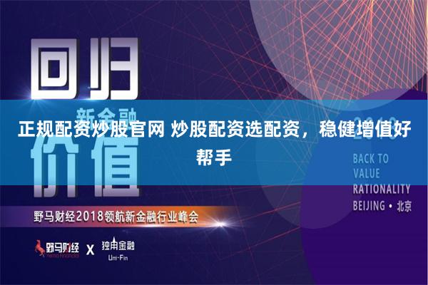 正规配资炒股官网 炒股配资选配资，稳健增值好帮手