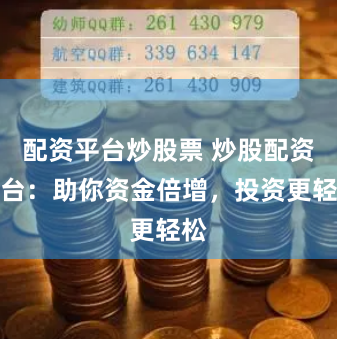 配资平台炒股票 炒股配资平台：助你资金倍增，投资更轻松