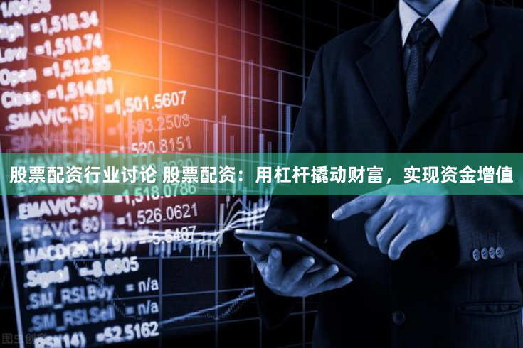 股票配资行业讨论 股票配资：用杠杆撬动财富，实现资金增值