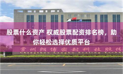股票什么资产 权威股票配资排名榜，助你轻松选择优质平台