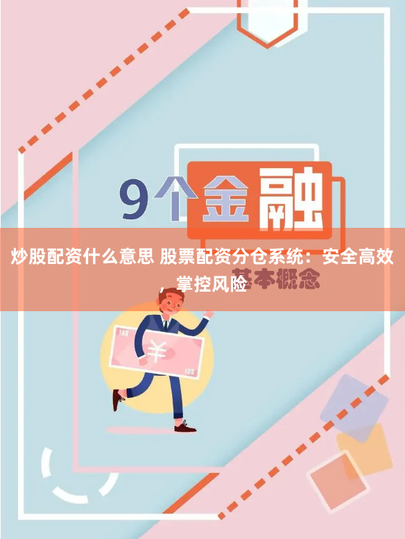 炒股配资什么意思 股票配资分仓系统：安全高效，掌控风险