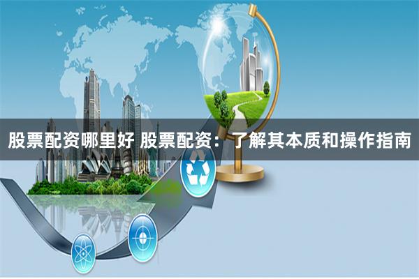 股票配资哪里好 股票配资：了解其本质和操作指南
