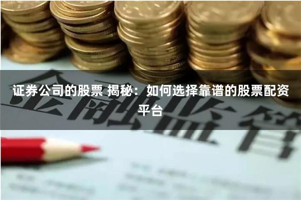 证券公司的股票 揭秘：如何选择靠谱的股票配资平台