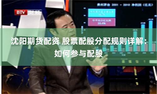 沈阳期货配资 股票配股分配规则详解：如何参与配股