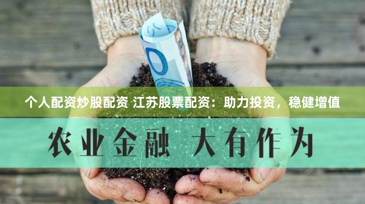 个人配资炒股配资 江苏股票配资：助力投资，稳健增值