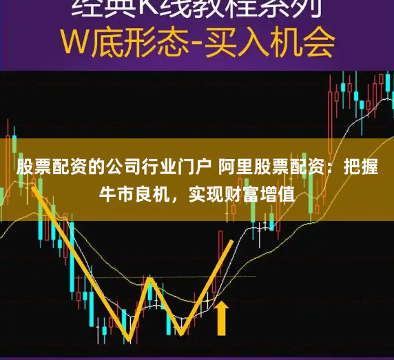 股票配资的公司行业门户 阿里股票配资：把握牛市良机，实现财富增值