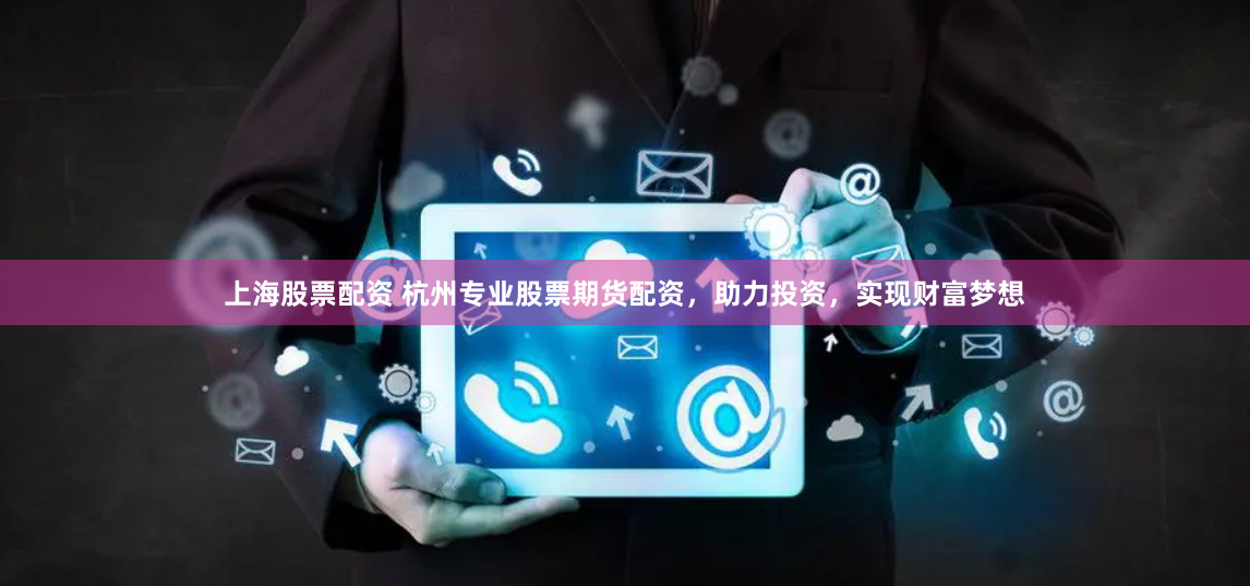 上海股票配资 杭州专业股票期货配资，助力投资，实现财富梦想