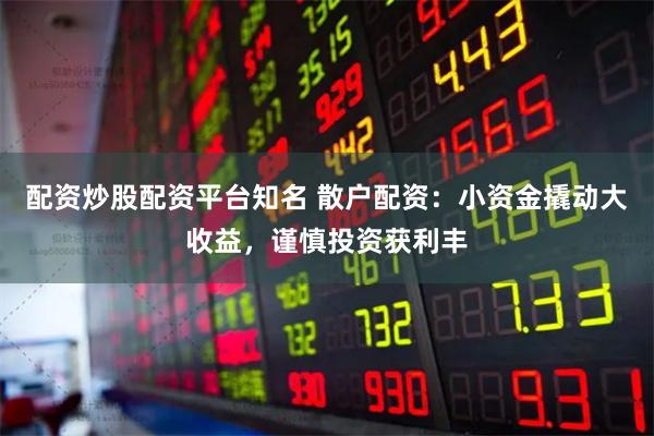 配资炒股配资平台知名 散户配资:小资金撬动大收益,谨慎投资获利丰