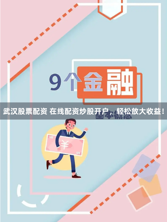 武汉股票配资 在线配资炒股开户,轻松放大收益!