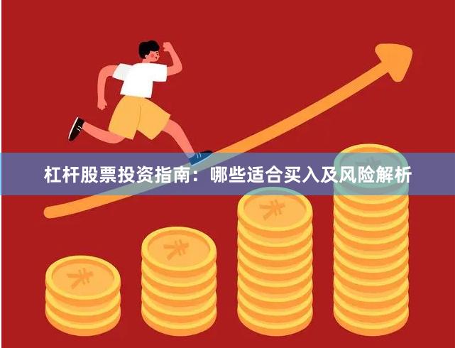 杠杆股票投资指南：哪些适合买入及风险解析