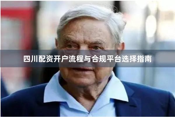 四川配资开户流程与合规平台选择指南