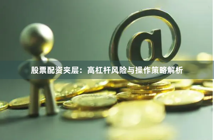 股票配资夹层：高杠杆风险与操作策略解析