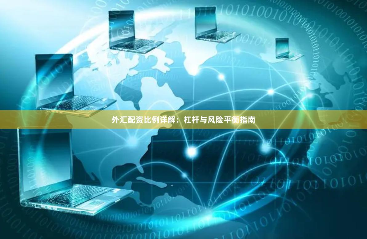 外汇配资比例详解：杠杆与风险平衡指南