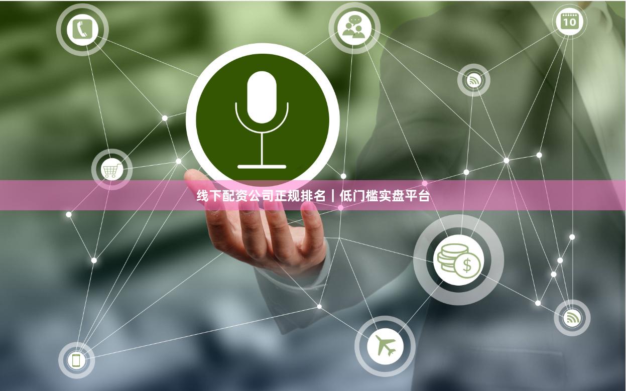 线下配资公司正规排名｜低门槛实盘平台