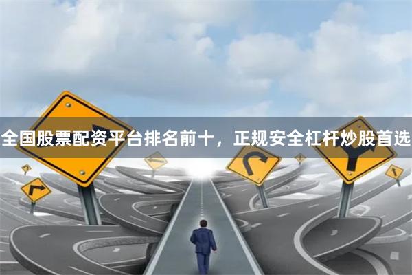 全国股票配资平台排名前十，正规安全杠杆炒股首选