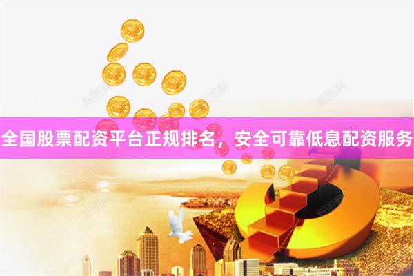 全国股票配资平台正规排名，安全可靠低息配资服务