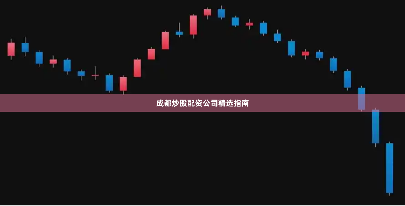 成都炒股配资公司精选指南